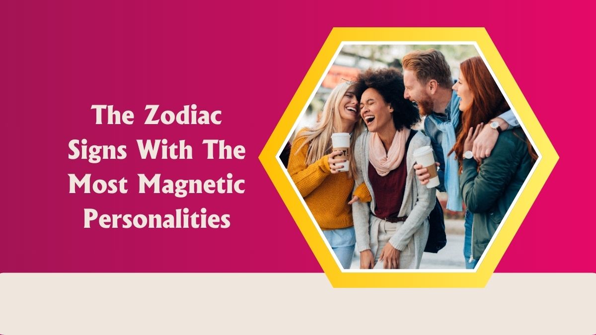 The Zodiac Signs With The Most Magnetic Personalities