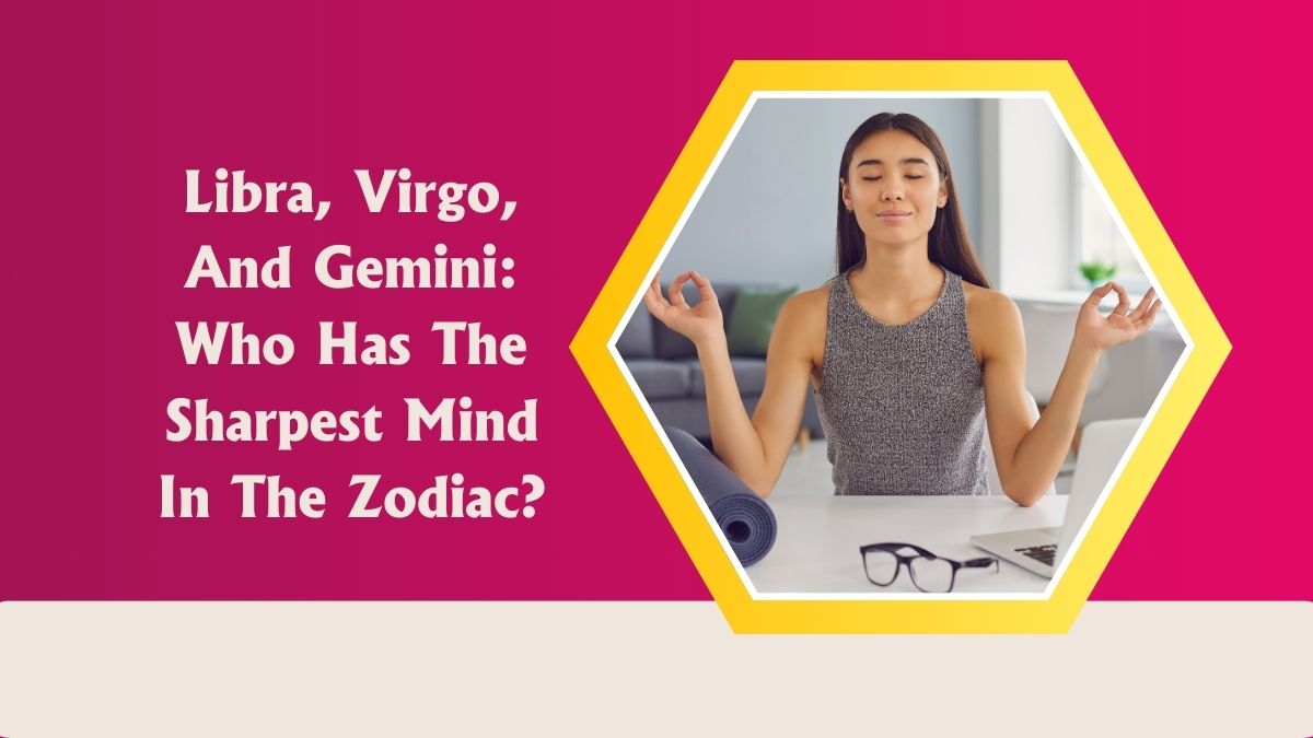 Libra, Virgo, And Gemini: Who Has The Sharpest Mind In The Zodiac?