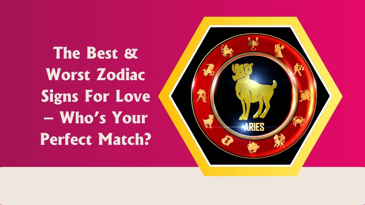 The Best & Worst Zodiac Signs For Love – Who’s Your Perfect Match?