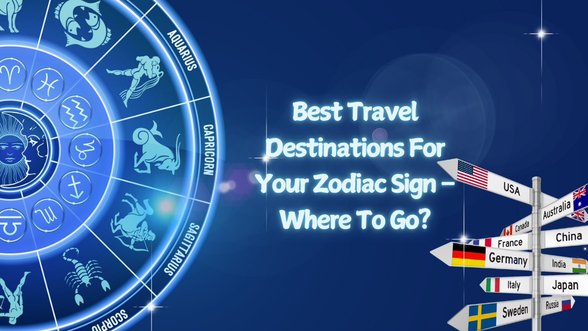 Best Travel Destinations For Your Zodiac Sign – Where To Go?