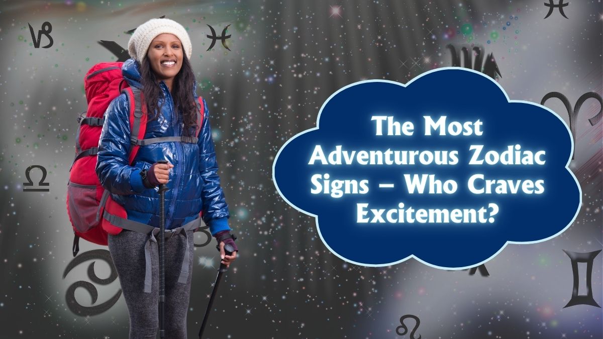 The Most Adventurous Zodiac Signs – Who Craves Excitement?