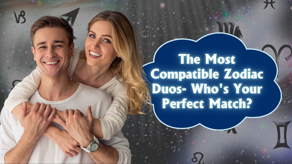 The Most Compatible Zodiac Duos- Who's Your Perfect Match?