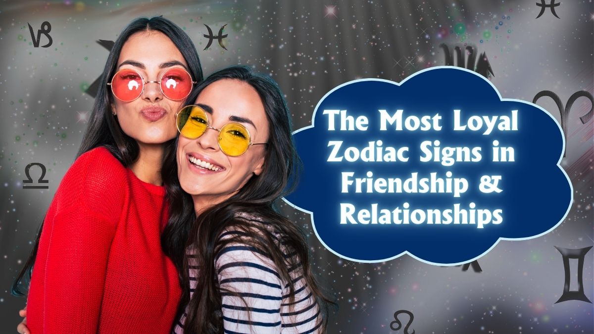 The Most Loyal Zodiac Signs in Friendship & Relationships