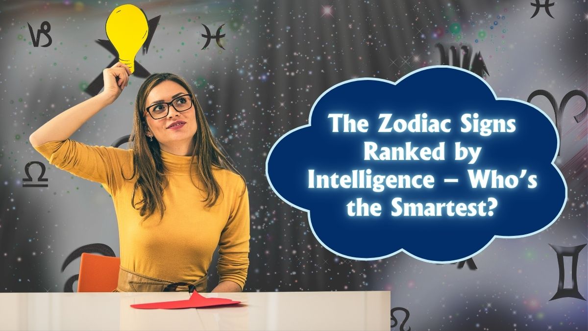 The Zodiac Signs Ranked by Intelligence – Who’s the Smartest?